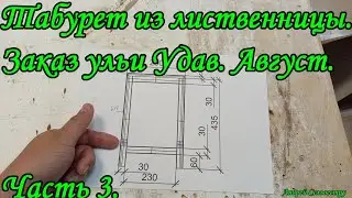 Табурет из лиственницы. Заказ ульи Удав. Август. Часть 3.
