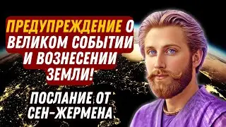 ПРЕДУПРЕЖДЕНИЕ О ВЕЛИКОМ СОБЫТИИ И ВОЗНЕСЕНИИ ЗЕМЛИ! Послание от Сен Жермена