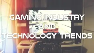 Gaming Industry and Technology Trends