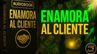 Cómo Enamorar al Cliente sin Rogar: Vende con Autenticidad y Conquista (Audiolibro Completo)