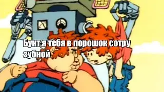Бунт,я тебя в порошок сотру зубной/Нехочуха