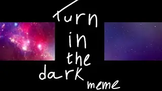 Turn in the dark meme (lazy) 13+
