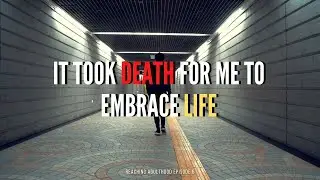 it took DEATH for me to embrace LIFE