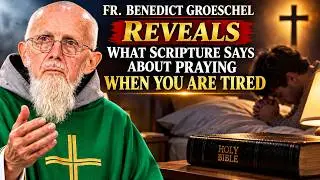 FR. BENEDICT GROESCHEL REVEALS WHAT SCRIPTURE SAYS ABOUT PRAYING WHEN YOU ARE TIRED