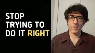 Stop Trying to Do It Right