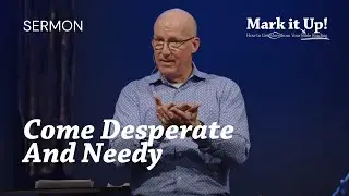 02 - Come Desperate And Needy (Pastor Brad Bigney)