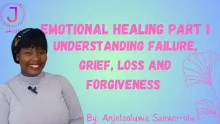Emotional Healing Part 1: Understanding Failure, Grief, Loss and Forgiveness