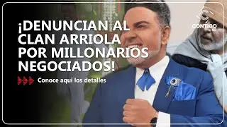 ¡DENUNCIAN AL CLAN ARRIOLA POR MILLONARIOS NEGOCIADOS!
