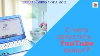 С чего запустить  Ютуб канал ?  YouTube канал  для новичка от А до Я