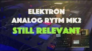 Elektron Analog Rytm MK2: Still Relevant, But The Struggle is Real!