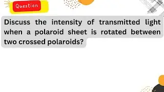 Discuss the intensity of transmitted light when a polaroid sheet is rotated between two crossed