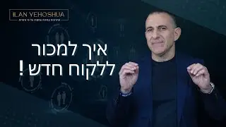 איך למכור ללקוח חדש | אילן יהושע | מכירות