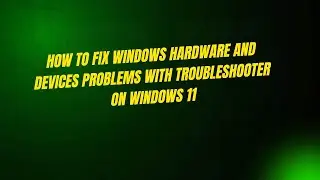 How to Fix Windows Hardware and Devices Problems With Troubleshooter on Windows 11