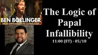 The Logic of Papal Infallibility - Ben Bollinger & Erick Ybarra