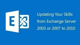 Updating Your Skills from Exchange Server 2003 or 2007 to 2010 - 10165