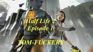 Half Life 2: Episode 1 Tom-Fuckery! (Part 4)
