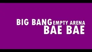 Bae Bae- Big Bang (Empty Arena)