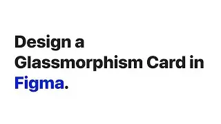 Designing a Glassmorphism Card in Figma