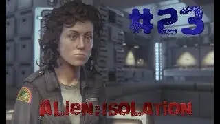Alien:Isolation.#23.Последний выживший из команды смертников