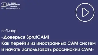 Вебинар «Доверься SprutCAM! Как перейти из иностранных CAM и начать использовать российский CAM»