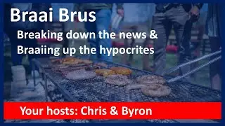 The Braai Brus with Chris & Byron | Breaking down the news & braaiing up the hypocrites