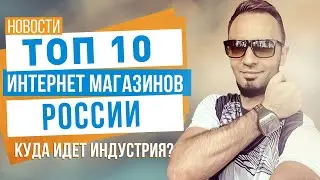 ТОП 10 интернет магазинов России. Куда идёт индустрия?