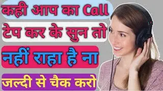 कही आप का call कोई दूसरा आदमी तो नहीं सुन राहा है ना । जल्दी से चैक करो