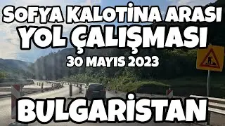 Bulgaristan Sofya Kalotina Arası Yol Çalışması 30 Mayıs 2023 Güncel