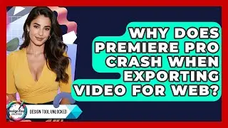 Why Does Premiere Pro Crash When Exporting Video For Web? - Design Tool Unlocked