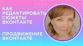 Как редактировать сюжеты ВКонтакте. Продвижение VK.