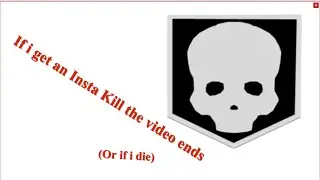 I if get an Insta Kill (or die) the video ends