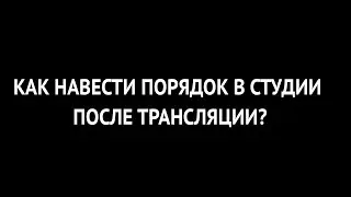 Как навести порядок в студии после трансляции