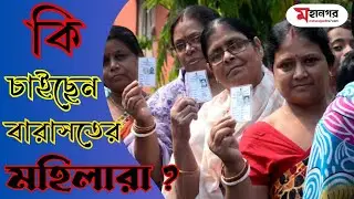 কী চাইছেন বারাসাতের মহিলা ভোটাররা?