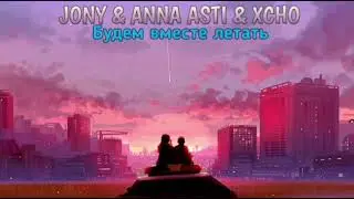JONY & ANNA ASTI & XCHO - Будем Вместе Летать | Премьера Песни 2022