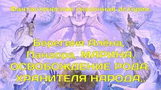 Фантастическая сказочная история.Алёна Берегиня, Пандора.   ОСВОБОЖДЕНИЕ ХРАНИТЕЛЯ РОДА И НАРОДА.