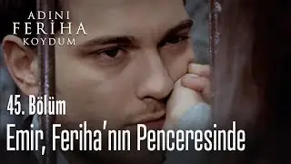 Emir, Feriha'nın penceresinde - Adını Feriha Koydum 45. Bölüm