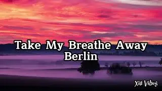 Berlin - Take My Breathe Away (lyrics)
