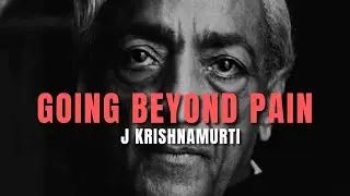 Jiddu Krishnamurti - Going Beyond Phycological Pain