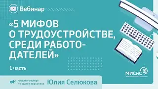 Вебинар «5 мифов о трудоустройстве, распространенные среди работодателей», часть 1