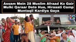 Assam Mein 28 Muslim Afraad Ko Gair Mulki Qaraar Dete Hue, Hirasati Camp Muntaqil Kardiya Gaya