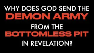 WHY DOES GOD SEND THE DEMON ARMY FROM THE BOTTOMLESS PIT IN REVELATION?