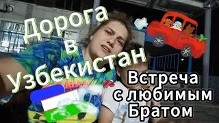 Дорога в Узбекистан(через Казахстан) встреча с братом💋