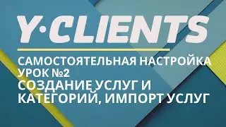 Yclients. Урок 2. Создание услуг и категорий услуг. Импорт услуг, групповые услуги