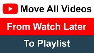 How to Move All Videos from Watch Later to a Playlist on YouTube