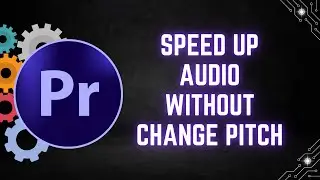 How to Speed Up Audio Without Changing Pitch in Adobe Premiere Pro