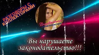 ВЫ НАРУШАЕТЕ ЗАКОНОДАТЕЛЬСТВО |  Разговоры с коллекторами 2021