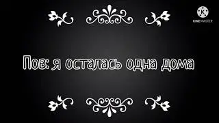 Пов: я осталась одна дома