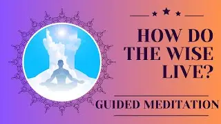 How Do the Wise Live? Sri Krishna's Answer to Arjuna's Question in the Bhagavad Gita
