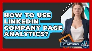 How To Use LinkedIn Company Page Analytics? - Get Linked Together