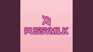 PUSSYMILK!